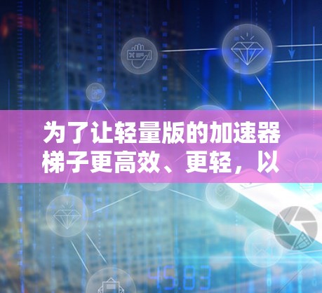 为了让轻量版的加速器梯子更高效、更轻，以下是一个优化后的设计方案