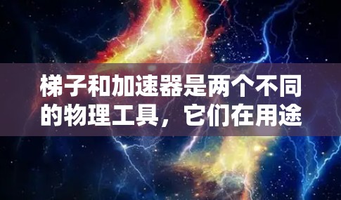 梯子和加速器是两个不同的物理工具，它们在用途和功能上是完全不同的。以下是它们的区别