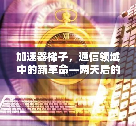 加速器梯子，通信领域中的新革命—两天后的世界通信