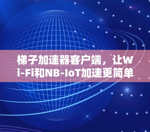 梯子加速器客户端，让Wi-Fi和NB-IoT加速更简单