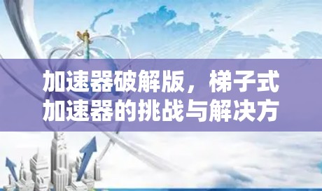 加速器破解版，梯子式加速器的挑战与解决方案