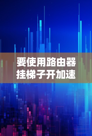 要使用路由器挂梯子开加速器，您可以按照以下步骤操作