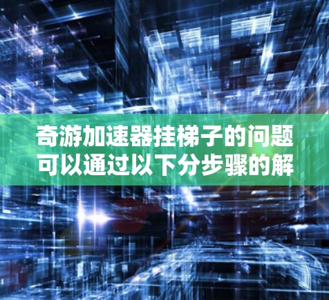奇游加速器挂梯子的问题可以通过以下分步骤的解决方案来解决