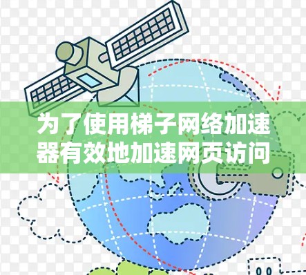 为了使用梯子网络加速器有效地加速网页访问,可以按照以下步骤进行操作 为了使用梯子网络加速器有效地加速网页访问,可以按照以下步骤进行操作