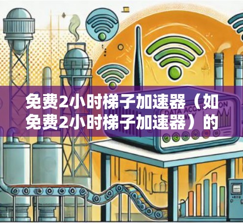 免费2小时梯子加速器(如免费2小时梯子加速器)的市场潜力可以从以下几个方面进行分析 免费2小时梯子加速器(如免费2小时梯子加速器)的市场潜力可以从以下几个方面进行分析