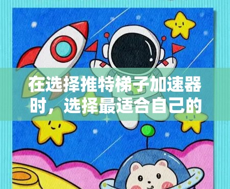 在选择推特梯子加速器时，选择最适合自己的工具至关重要。以下是几种常用加速器的推荐和比较，帮助您做出明智的选择