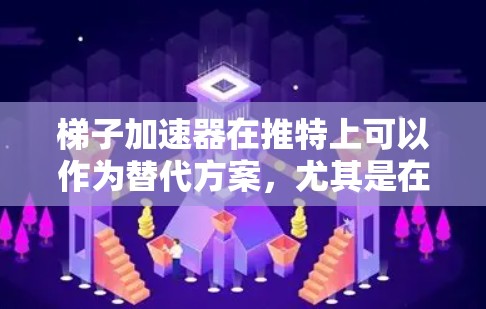 梯子加速器在推特上可以作为替代方案，尤其是在项目规模较小或社区活跃度较高的情况下，但在大型项目中可能需要考虑其他工具或方法。以下是对梯子加速器在推特上的具体分析