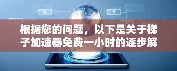 根据您的问题，以下是关于梯子加速器免费一小时的逐步解决方案