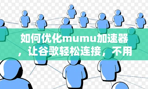 如何优化mumu加速器，让谷歌轻松连接，不用挂梯子！