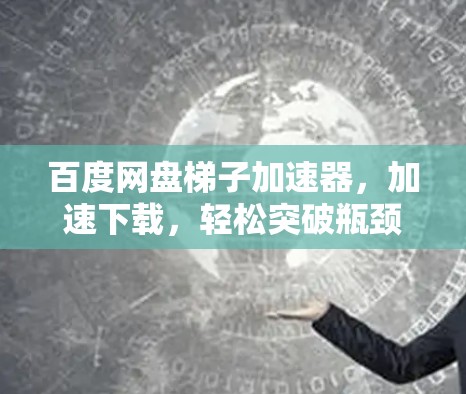 百度网盘梯子加速器，加速下载，轻松突破瓶颈