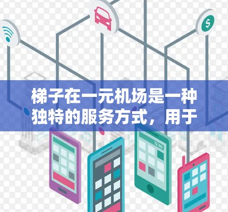 梯子在一元机场是一种独特的服务方式，用于在登机时提供不同的便利或装饰，增加机场的趣味性，同时确保其安全性和实用性。以下是关于梯子在一元机场的具体运作方式和功能的总结