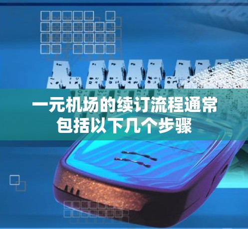 一元机场的续订流程通常包括以下几个步骤