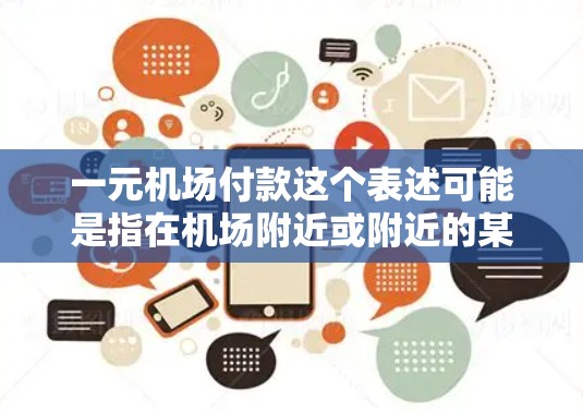 一元机场付款这个表述可能是指在机场附近或附近的某个地方，有某种优惠、折扣或服务，可以使用一元现金或优惠券来消费。以下是一些可能的解释和解决方案