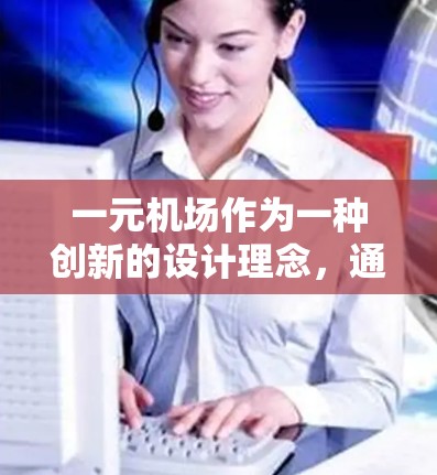 一元机场作为一种创新的设计理念，通过将所有景点集中在一个区域，旨在提升效率、减少等待时间和排队长度。以下是对这一概念的详细分析和总结