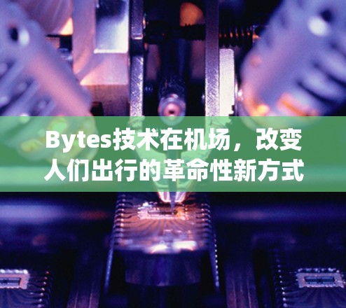 Bytes技术在机场，改变人们出行的革命性新方式