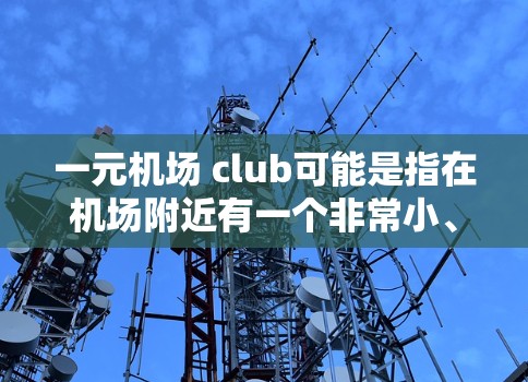 一元机场 club可能是指在机场附近有一个非常小、集会体活动的俱乐部，通常只有一家俱乐部，并且价格较低。这种俱乐部可能提供一些娱乐活动，比如咖啡厅、游戏区、休息区等，适合在机场附近放松、聚会或休闲