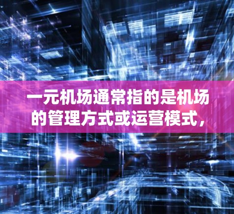 一元机场通常指的是机场的管理方式或运营模式，其一元可能指机场作为一个整体或系统，而不是单个机场。以下是一元机场提速的常见内容，涵盖运营模式、设施升级、服务优化和资金投入等方面
