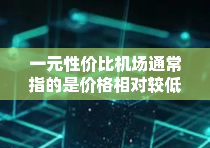 一元性价比机场通常指的是价格相对较低但服务或体验较为出色的机场。以下是一些性价比高的经济型机场推荐，供您参考