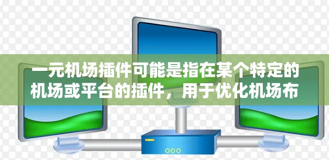 一元机场插件可能是指在某个特定的机场或平台的插件，用于优化机场布局、提升用户体验或者管理机场数据。以下是一些可能的解释和建议
