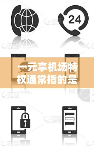 一元享机场特权通常指的是机场提供的各种便利项目，尤其是针对个人的优惠。以下是一些常见的机场特权项目，供您参考