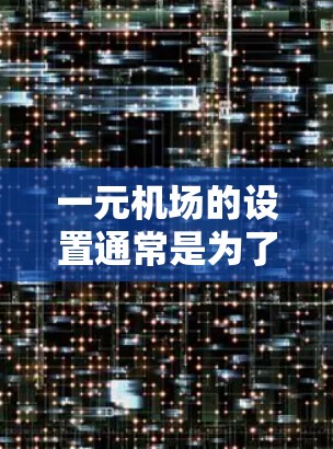 一元机场的设置通常是为了增加入口的集中度或提供更便捷的用户体验。以下是一些常见的设置方法和步骤