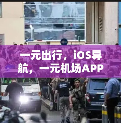 一元出行，iOS导航，一元机场APP的实用指南