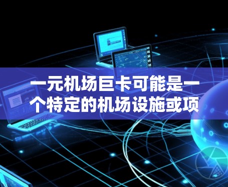 一元机场巨卡可能是一个特定的机场设施或项目，但目前没有明确的定义。如果您能提供更多背景信息或具体细节，我可以更好地帮助您解答