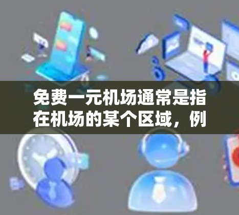 免费一元机场通常是指在机场的某个区域，例如登机口或登机后，如果人少，可以免费进入机场，但需要排队。这种体验通常用于吸引更多的旅客，或者作为试用的一部分