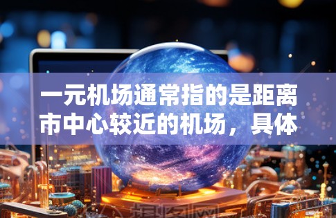 一元机场通常指的是距离市中心较近的机场，具体位置因城市而异。以下是一些常见的例子