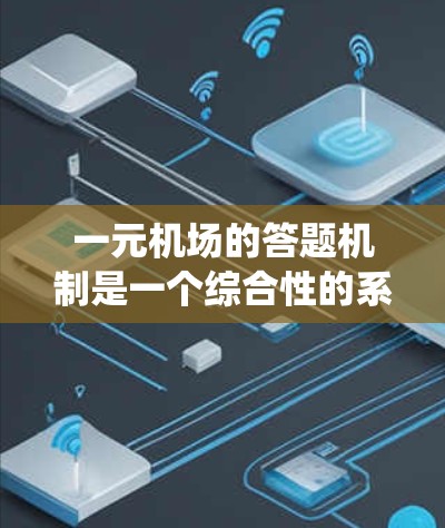 一元机场的答题机制是一个综合性的系统，旨在处理旅客的各种信息反馈和请求。以下是该机制的详细解释