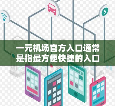 一元机场官方入口通常是指最方便快捷的入口，通常位于机场的显著位置，例如靠近车站或机场的入口，无需经过太多步骤或排队即可到达目的地。以下是一些常见的机场入口类型