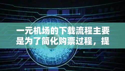 一元机场的下载流程主要是为了简化购票过程，提供清晰的步骤说明和工具。以下是具体步骤