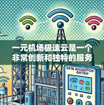 一元机场极速云是一个非常创新和独特的服务概念，如果你对机场服务有深入了解或者对机场未来发展感兴趣，可以了解一下这个概念。以下是一些关于极速云和一元机场的初步理解