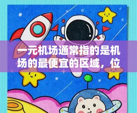 一元机场通常指的是机场的最便宜的区域,位于城市中心或通往其他主要机场的通道。以下是一元机场的低价区域特点 一元机场通常指的是机场的最便宜的区域,位于城市中心或通往其他主要机场的通道。以下是一元机场的低价区域特点