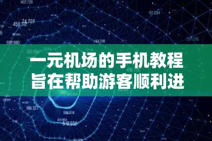 一元机场的手机教程旨在帮助游客顺利进出不同的单元，处理异常情况并管理入口和出口。以下是详细的步骤指南
