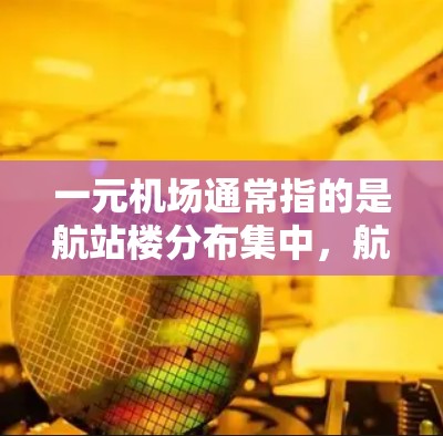 一元机场通常指的是航站楼分布集中,航站楼数量较少,从而减少对周边地区的污染和干扰。以下是几个可能的示例 一元机场通常指的是航站楼分布集中,航站楼数量较少,从而减少对周边地区的污染和干扰。以下是几个可能的示例