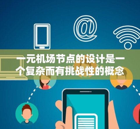 一元机场节点的设计是一个复杂而有挑战性的概念，它需要在资源管理、服务覆盖、设施完善性、交通连接和经济影响等多个方面进行权衡。以下是对这一设计的详细分析和总结