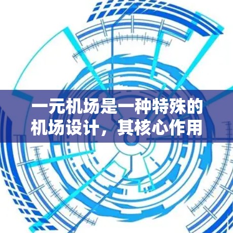 一元机场是一种特殊的机场设计，其核心作用在于通过单一入口来提高效率，减少排队时间，同时满足特定的旅客需求。以下是对一元机场作用的详细分析