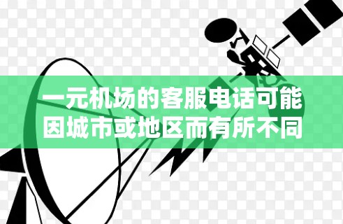 一元机场的客服电话可能因城市或地区而有所不同。以下是一些常见的机场客服电话，供你参考