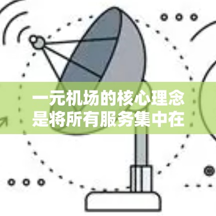 一元机场的核心理念是将所有服务集中在主入口，通过优化设计和功能，以减少排队时间和提高效率，同时让乘客体验更好的服务。以下是综合考虑的因素和设计细节