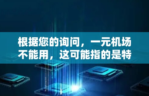 根据您的询问，一元机场不能用，这可能指的是特定的机场在特定条件下被用来限制其使用。以下是对这种情况的详细解释