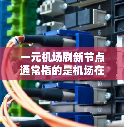 一元机场刷新节点通常指的是机场在特定时间段内通过优化设施、减少运营成本以及提高运营效率来提升整体运行效率和用户体验。这种做法主要通过以下方式实现