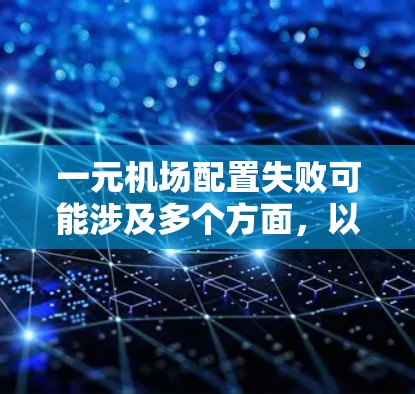 一元机场配置失败可能涉及多个方面,以下是解决此类问题的步骤 一元机场配置失败可能涉及多个方面,以下是解决此类问题的步骤