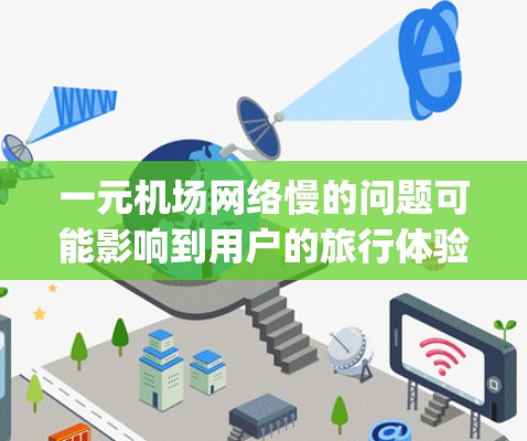 一元机场网络慢的问题可能影响到用户的旅行体验，尤其是在接机或使用 airport apps 的时候。以下是一些可能的问题和解决方法