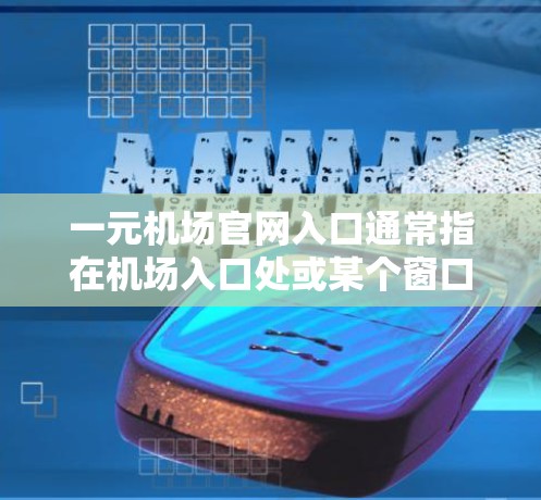 一元机场官网入口通常指在机场入口处或某个窗口入口处，供人们直接进入机场的入口入口。以下是一些常见的入口入口建议，供您参考