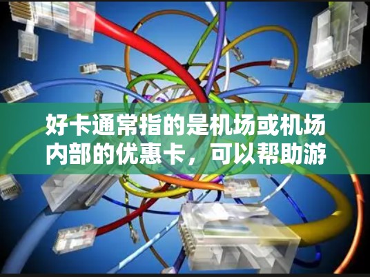 好卡通常指的是机场或机场内部的优惠卡，可以帮助游客享受额外的服务或折扣。一元机场节点（如上海浦东、北京和平、广州白云等）的机场节点可能会有多种类型的好卡，具体内容可能会因机场和节点的不同而有所不同