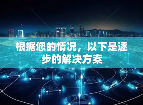 根据您的情况，以下是逐步的解决方案