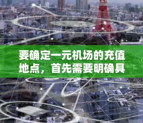 要确定一元机场的充值地点，首先需要明确具体的机场。一般来说，充值可以通过以下方式完成