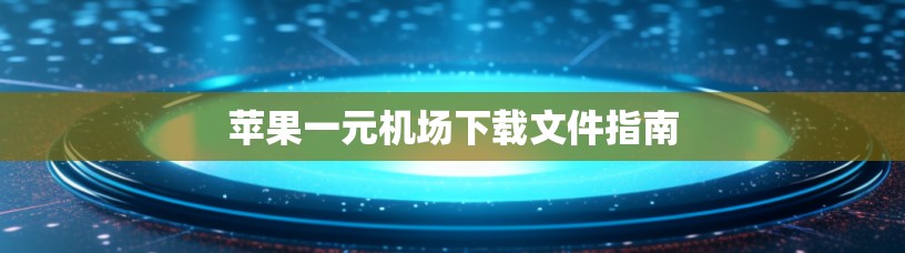 苹果一元机场下载文件指南