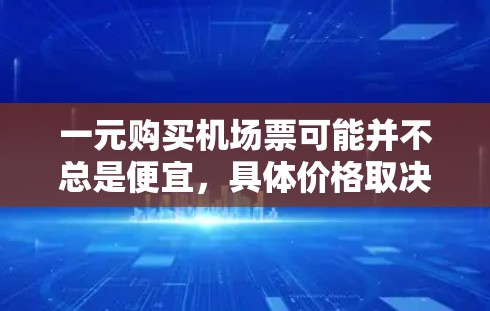 一元购买机场票可能并不总是便宜，具体价格取决于多种因素。以下是详细的分析和建议